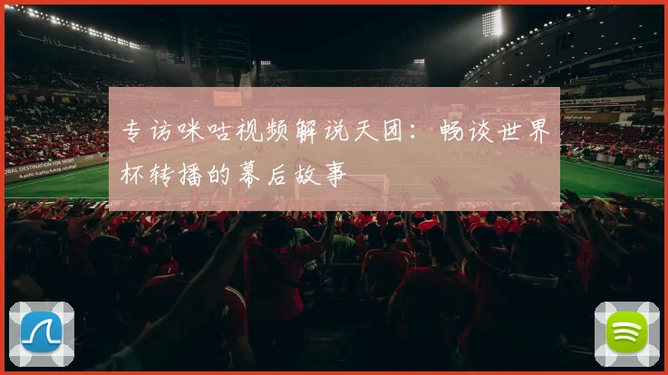 专访咪咕视频解说天团：畅谈世界杯转播的幕后故事