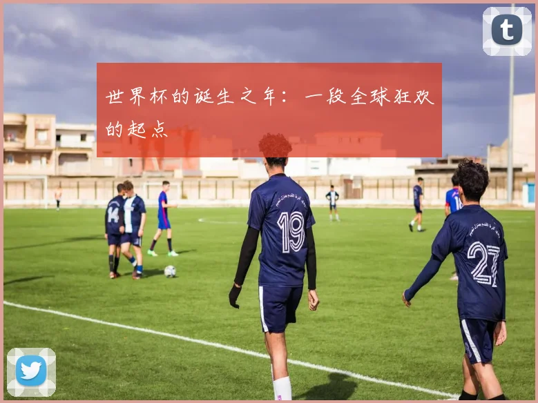 世界杯的诞生之年：一段全球狂欢的起点